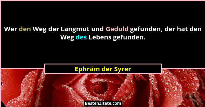 Wer den Weg der Langmut und Geduld gefunden, der hat den Weg des Lebens gefunden.... - Ephräm der Syrer