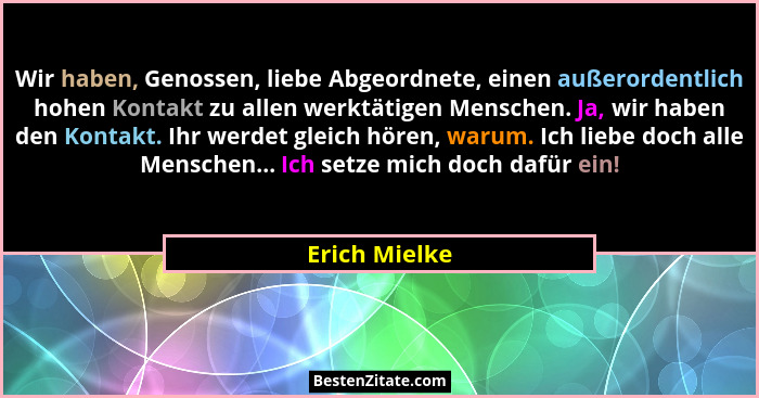 Wir haben, Genossen, liebe Abgeordnete, einen außerordentlich hohen Kontakt zu allen werktätigen Menschen. Ja, wir haben den Kontakt. I... - Erich Mielke