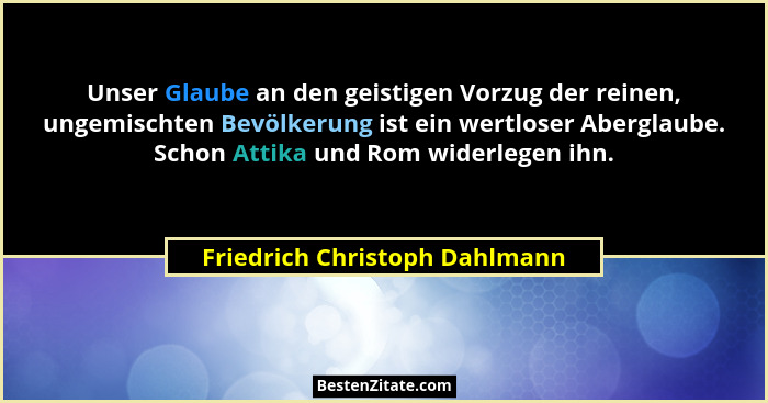 Unser Glaube an den geistigen Vorzug der reinen, ungemischten Bevölkerung ist ein wertloser Aberglaube. Schon Attika un... - Friedrich Christoph Dahlmann
