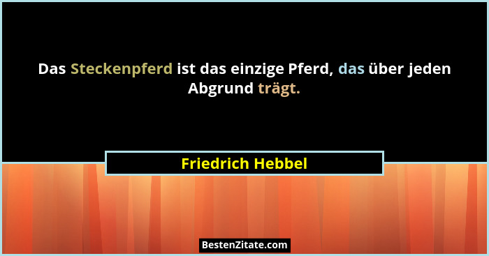 Das Steckenpferd ist das einzige Pferd, das über jeden Abgrund trägt.... - Friedrich Hebbel