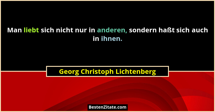 Man liebt sich nicht nur in anderen, sondern haßt sich auch in ihnen.... - Georg Christoph Lichtenberg