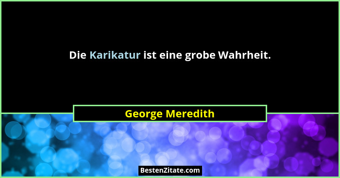 Die Karikatur ist eine grobe Wahrheit.... - George Meredith
