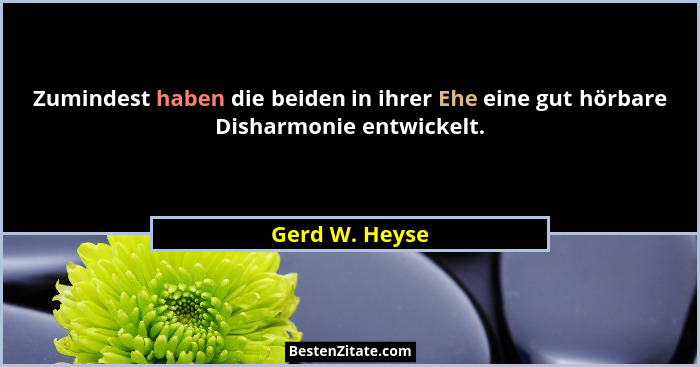 Zumindest haben die beiden in ihrer Ehe eine gut hörbare Disharmonie entwickelt.... - Gerd W. Heyse