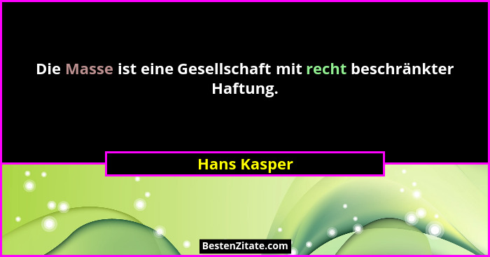 Die Masse ist eine Gesellschaft mit recht beschränkter Haftung.... - Hans Kasper