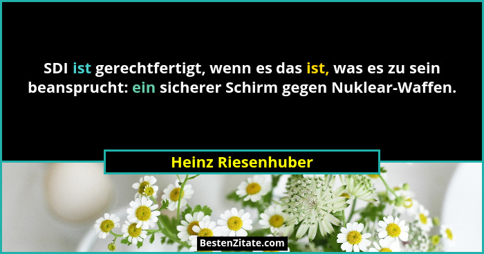 SDI ist gerechtfertigt, wenn es das ist, was es zu sein beansprucht: ein sicherer Schirm gegen Nuklear-Waffen.... - Heinz Riesenhuber