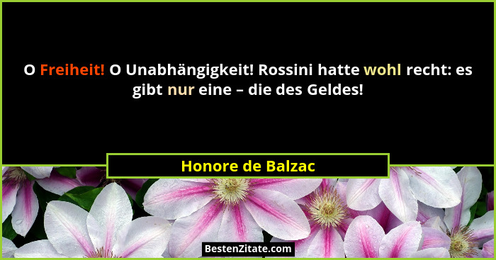 O Freiheit! O Unabhängigkeit! Rossini hatte wohl recht: es gibt nur eine – die des Geldes!... - Honore de Balzac