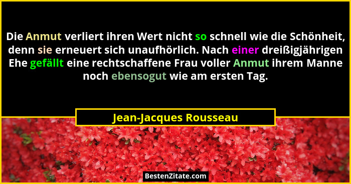 Die Anmut verliert ihren Wert nicht so schnell wie die Schönheit, denn sie erneuert sich unaufhörlich. Nach einer dreißigjähri... - Jean-Jacques Rousseau