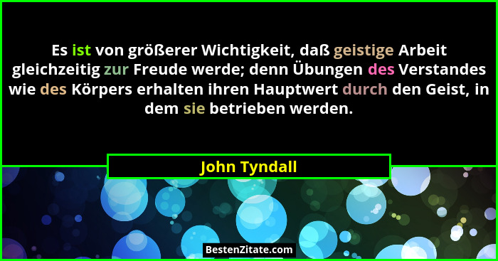 Es ist von größerer Wichtigkeit, daß geistige Arbeit gleichzeitig zur Freude werde; denn Übungen des Verstandes wie des Körpers erhalte... - John Tyndall