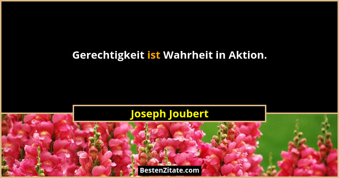 Gerechtigkeit ist Wahrheit in Aktion.... - Joseph Joubert