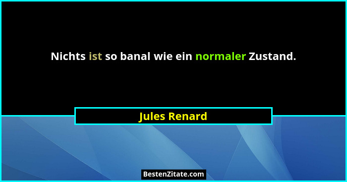 Nichts ist so banal wie ein normaler Zustand.... - Jules Renard