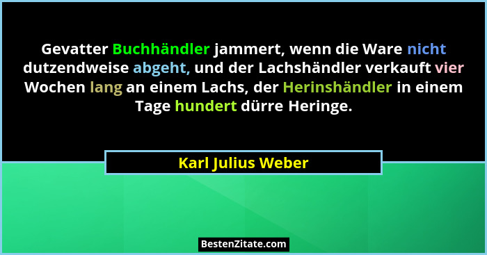 Gevatter Buchhändler jammert, wenn die Ware nicht dutzendweise abgeht, und der Lachshändler verkauft vier Wochen lang an einem Lac... - Karl Julius Weber