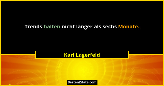 Trends halten nicht länger als sechs Monate.... - Karl Lagerfeld