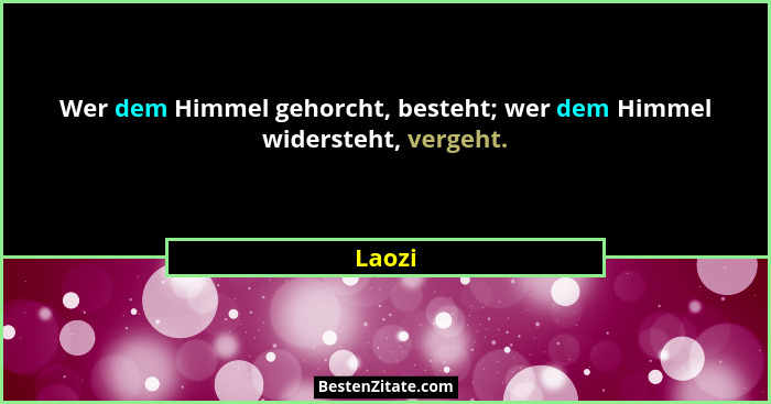 Wer dem Himmel gehorcht, besteht; wer dem Himmel widersteht, vergeht.... - Laozi