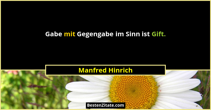 Gabe mit Gegengabe im Sinn ist Gift.... - Manfred Hinrich