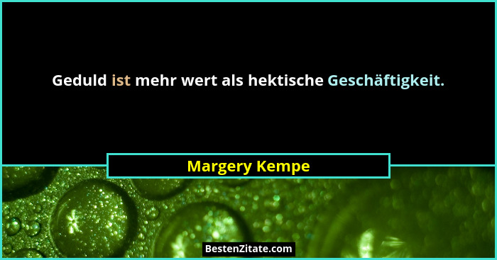 Geduld ist mehr wert als hektische Geschäftigkeit.... - Margery Kempe