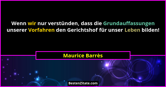 Wenn wir nur verstünden, dass die Grundauffassungen unserer Vorfahren den Gerichtshof für unser Leben bilden!... - Maurice Barrès