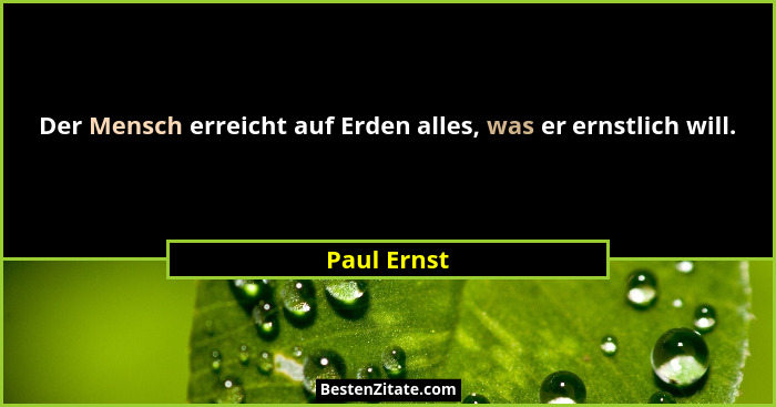 Der Mensch erreicht auf Erden alles, was er ernstlich will.... - Paul Ernst