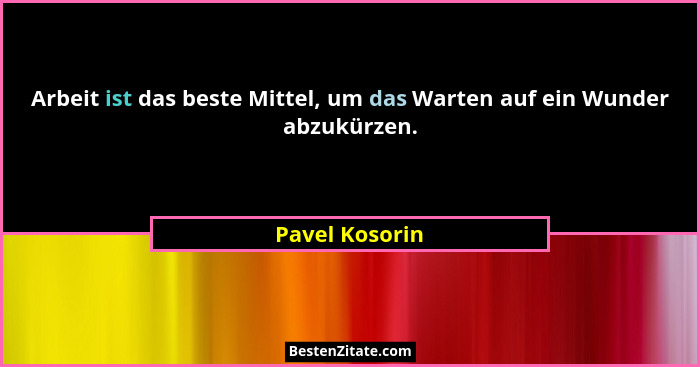 Arbeit ist das beste Mittel, um das Warten auf ein Wunder abzukürzen.... - Pavel Kosorin