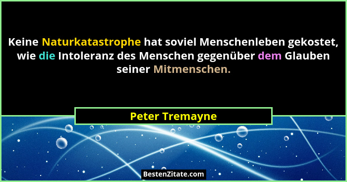 Keine Naturkatastrophe hat soviel Menschenleben gekostet, wie die Intoleranz des Menschen gegenüber dem Glauben seiner Mitmenschen.... - Peter Tremayne