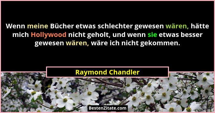 Wenn meine Bücher etwas schlechter gewesen wären, hätte mich Hollywood nicht geholt, und wenn sie etwas besser gewesen wären, wäre... - Raymond Chandler