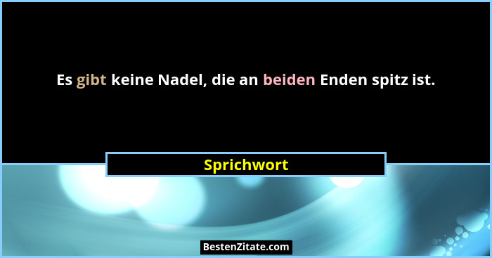 Es gibt keine Nadel, die an beiden Enden spitz ist.... - Sprichwort