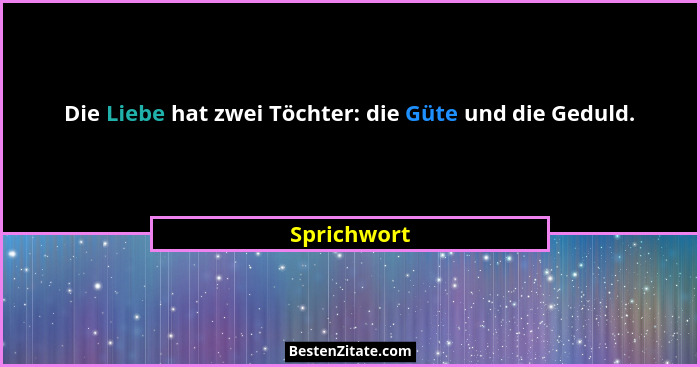 Die Liebe hat zwei Töchter: die Güte und die Geduld.... - Sprichwort