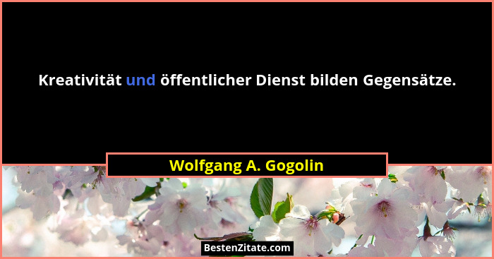 Kreativität und öffentlicher Dienst bilden Gegensätze.... - Wolfgang A. Gogolin
