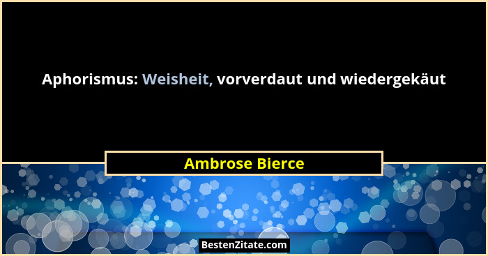 Aphorismus: Weisheit, vorverdaut und wiedergekäut... - Ambrose Bierce