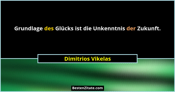 Grundlage des Glücks ist die Unkenntnis der Zukunft.... - Dimitrios Vikelas