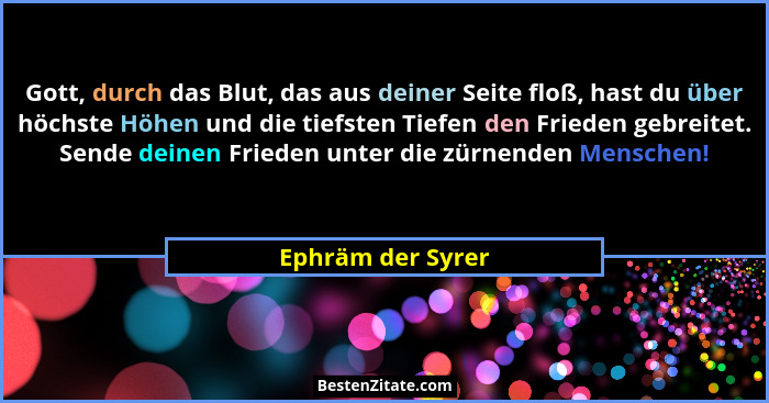 Gott, durch das Blut, das aus deiner Seite floß, hast du über höchste Höhen und die tiefsten Tiefen den Frieden gebreitet. Sende de... - Ephräm der Syrer