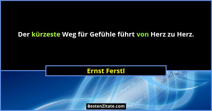 Der kürzeste Weg für Gefühle führt von Herz zu Herz.... - Ernst Ferstl