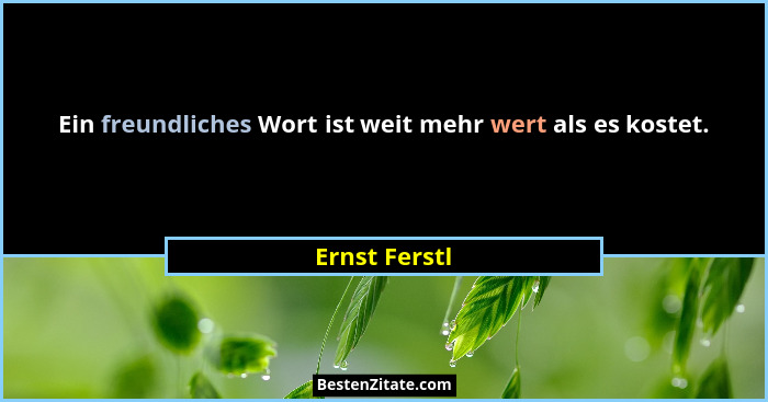 Ein freundliches Wort ist weit mehr wert als es kostet.... - Ernst Ferstl