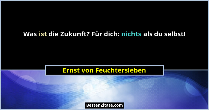 Was ist die Zukunft? Für dich: nichts als du selbst!... - Ernst von Feuchtersleben