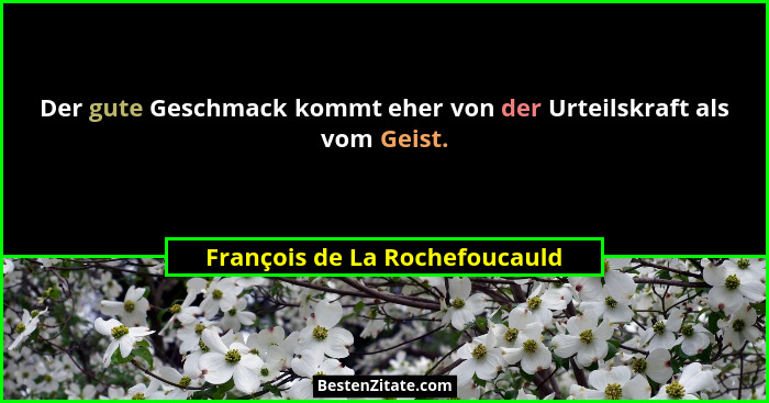 Der gute Geschmack kommt eher von der Urteilskraft als vom Geist.... - François de La Rochefoucauld