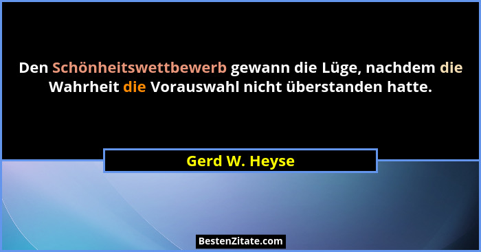 Den Schönheitswettbewerb gewann die Lüge, nachdem die Wahrheit die Vorauswahl nicht überstanden hatte.... - Gerd W. Heyse