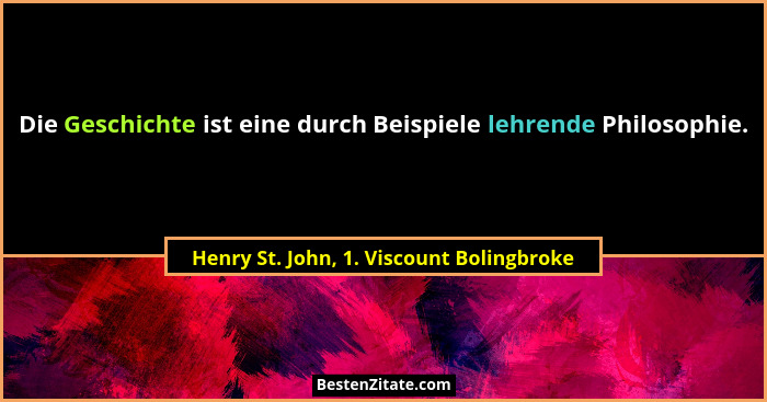 Die Geschichte ist eine durch Beispiele lehrende Philosophie.... - Henry St. John, 1. Viscount Bolingbroke