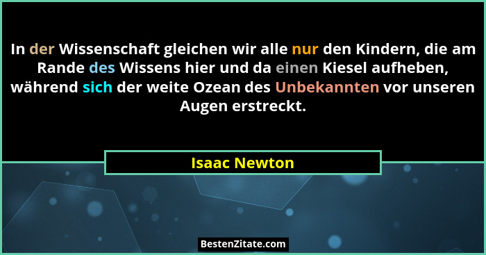 In der Wissenschaft gleichen wir alle nur den Kindern, die am Rande des Wissens hier und da einen Kiesel aufheben, während sich der wei... - Isaac Newton