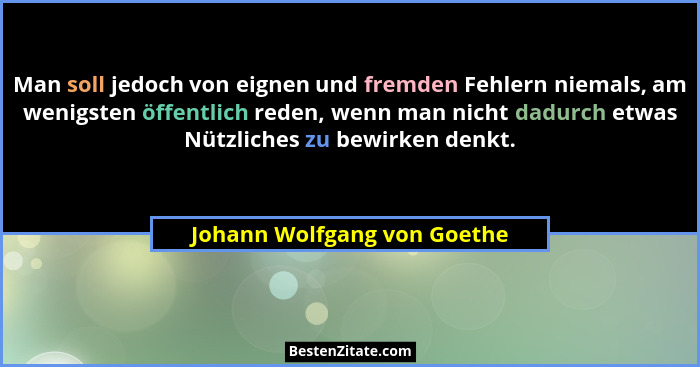 Man soll jedoch von eignen und fremden Fehlern niemals, am wenigsten öffentlich reden, wenn man nicht dadurch etwas Nützl... - Johann Wolfgang von Goethe
