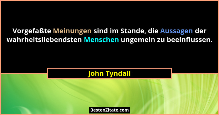 Vorgefaßte Meinungen sind im Stande, die Aussagen der wahrheitsliebendsten Menschen ungemein zu beeinflussen.... - John Tyndall