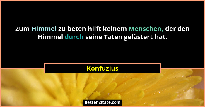 Zum Himmel zu beten hilft keinem Menschen, der den Himmel durch seine Taten gelästert hat.... - Konfuzius