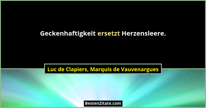 Geckenhaftigkeit ersetzt Herzensleere.... - Luc de Clapiers, Marquis de Vauvenargues