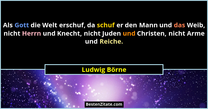 Als Gott die Welt erschuf, da schuf er den Mann und das Weib, nicht Herrn und Knecht, nicht Juden und Christen, nicht Arme und Reiche.... - Ludwig Börne