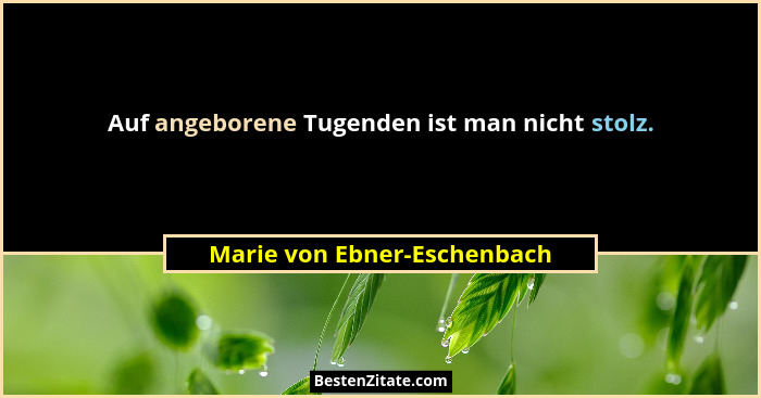 Auf angeborene Tugenden ist man nicht stolz.... - Marie von Ebner-Eschenbach
