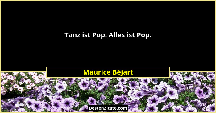 Tanz ist Pop. Alles ist Pop.... - Maurice Béjart