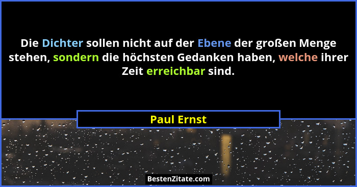 Die Dichter sollen nicht auf der Ebene der großen Menge stehen, sondern die höchsten Gedanken haben, welche ihrer Zeit erreichbar sind.... - Paul Ernst