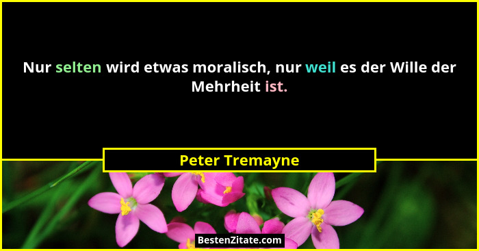 Nur selten wird etwas moralisch, nur weil es der Wille der Mehrheit ist.... - Peter Tremayne