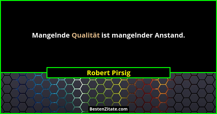 Mangelnde Qualität ist mangelnder Anstand.... - Robert Pirsig