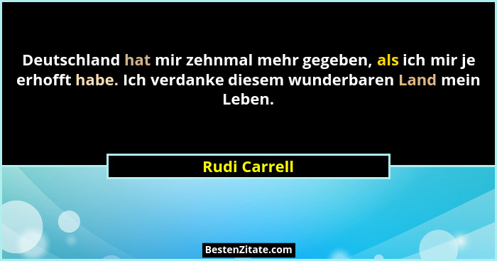 Deutschland hat mir zehnmal mehr gegeben, als ich mir je erhofft habe. Ich verdanke diesem wunderbaren Land mein Leben.... - Rudi Carrell