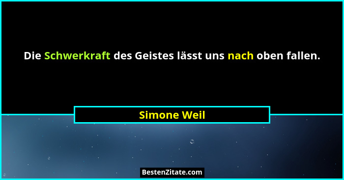 Die Schwerkraft des Geistes lässt uns nach oben fallen.... - Simone Weil