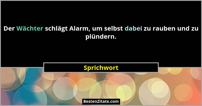 Der Wächter schlägt Alarm, um selbst dabei zu rauben und zu plündern.... - Sprichwort